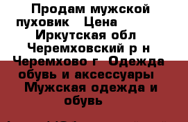 Продам мужской пуховик › Цена ­ 2 000 - Иркутская обл., Черемховский р-н, Черемхово г. Одежда, обувь и аксессуары » Мужская одежда и обувь   